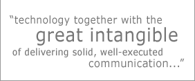 "technology together with the great intangible of delivering solid, well-executed communications..."